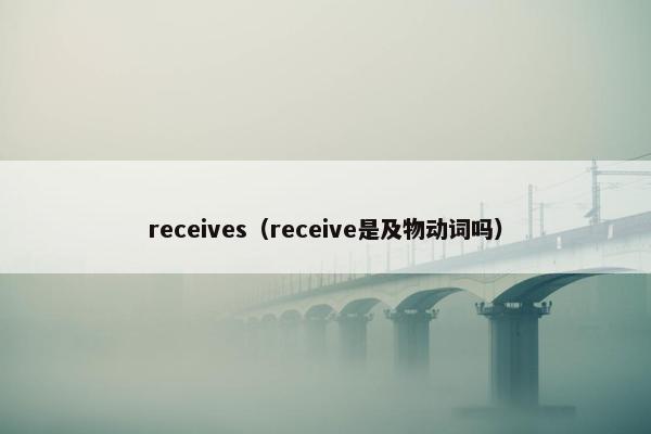 receives（receive是及物动词吗）