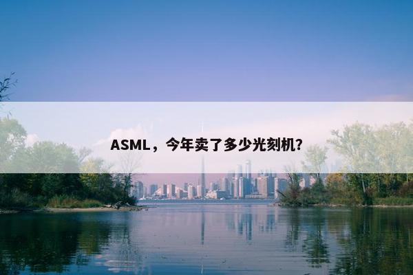 ASML，今年卖了多少光刻机？