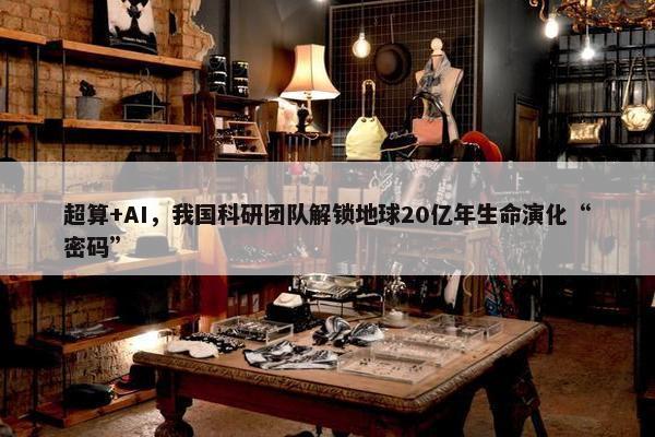 超算+AI，我国科研团队解锁地球20亿年生命演化“密码”