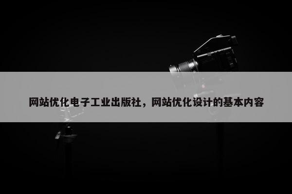 网站优化电子工业出版社，网站优化设计的基本内容