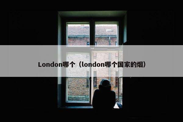 London哪个（london哪个国家的烟）