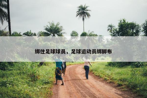 绑住足球球员，足球运动员绑脚布