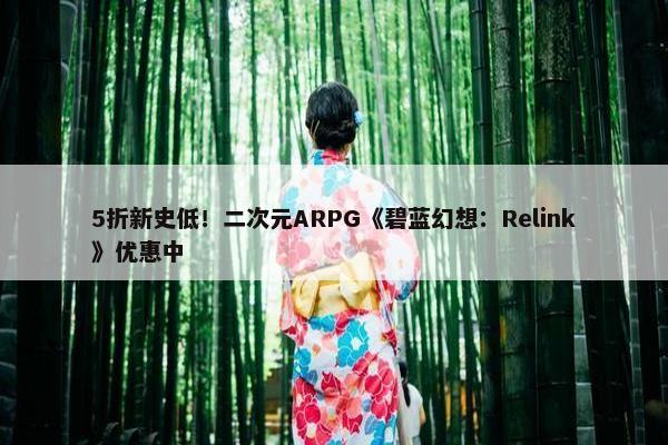 5折新史低！二次元ARPG《碧蓝幻想：Relink》优惠中