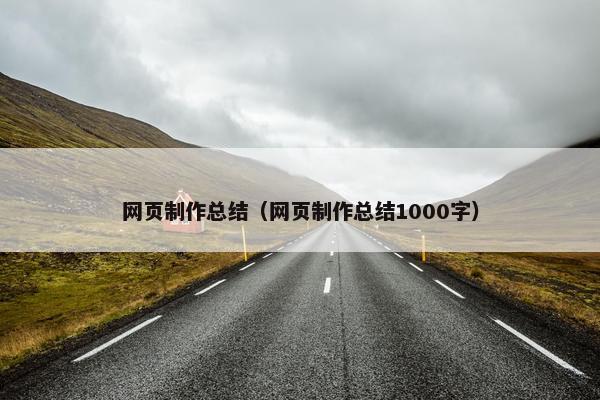 网页制作总结（网页制作总结1000字）