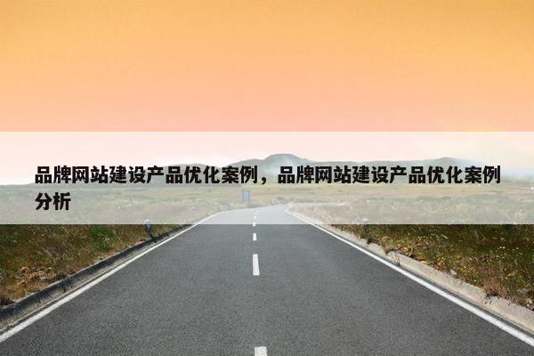 品牌网站建设产品优化案例，品牌网站建设产品优化案例分析