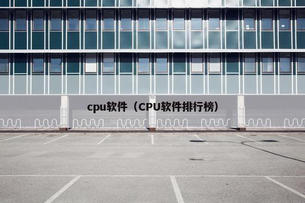 cpu软件（CPU软件排行榜）