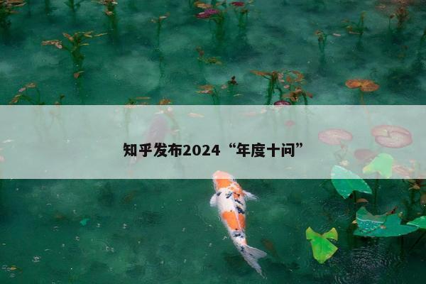 知乎发布2024“年度十问”