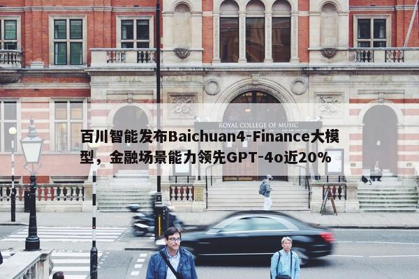 百川智能发布Baichuan4-Finance大模型，金融场景能力领先GPT-4o近20%