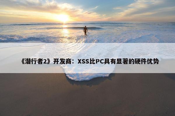 《潜行者2》开发商：XSS比PC具有显著的硬件优势