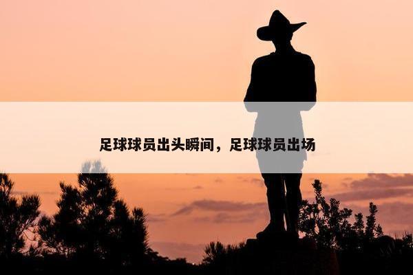 足球球员出头瞬间，足球球员出场