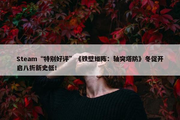 Steam“特别好评”《铁壁矩阵：轴突塔防》冬促开启八折新史低！