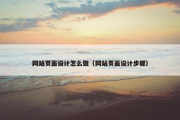 网站页面设计怎么做（网站页面设计步骤）