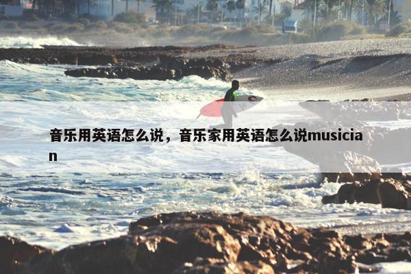 音乐用英语怎么说，音乐家用英语怎么说musician