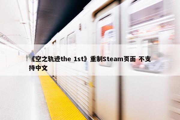 《空之轨迹the 1st》重制Steam页面 不支持中文