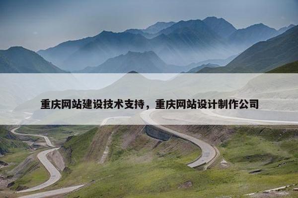 重庆网站建设技术支持，重庆网站设计制作公司