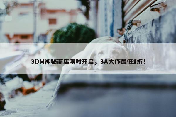 3DM神秘商店限时开启，3A大作最低1折！