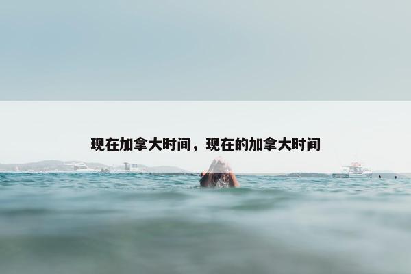 现在加拿大时间，现在的加拿大时间