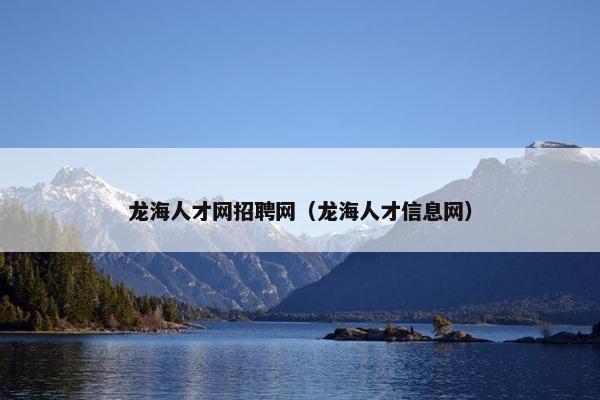 龙海人才网招聘网（龙海人才信息网）