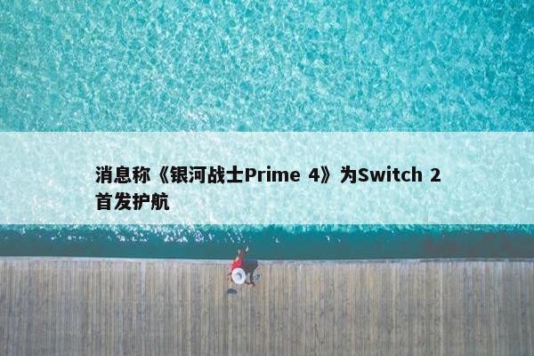 消息称《银河战士Prime 4》为Switch 2首发护航