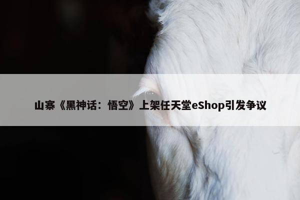 山寨《黑神话：悟空》上架任天堂eShop引发争议