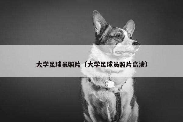 大学足球员照片（大学足球员照片高清）