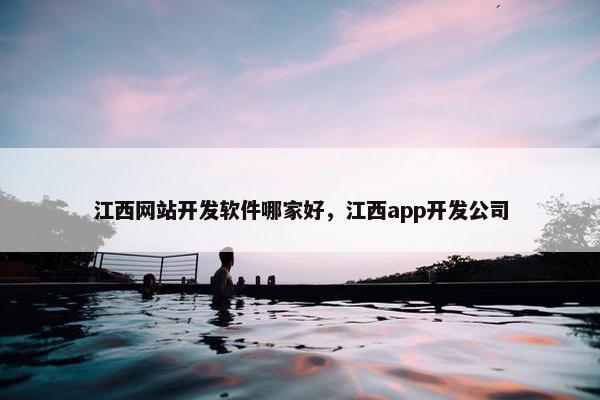 江西网站开发软件哪家好，江西app开发公司