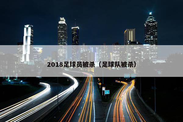 2018足球员被杀（足球队被杀）