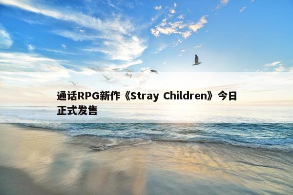 通话RPG新作《Stray Children》今日正式发售