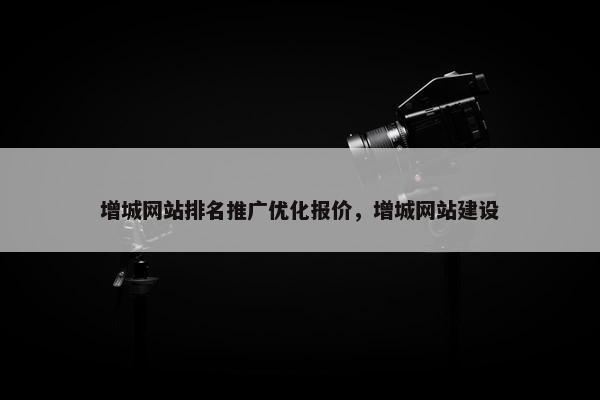 增城网站排名推广优化报价，增城网站建设