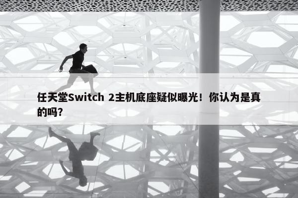 任天堂Switch 2主机底座疑似曝光！你认为是真的吗？