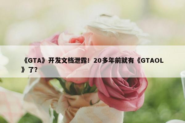 《GTA》开发文档泄露！20多年前就有《GTAOL》了？