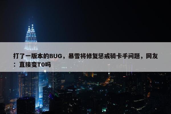 打了一版本的BUG，暴雪将修复惩戒骑卡手问题，网友：直接变T0吗