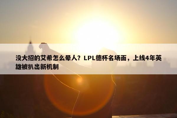 没大招的艾希怎么晕人？LPL德杯名场面，上线4年英雄被扒出新机制