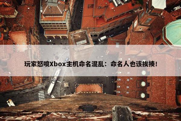 玩家怒喷Xbox主机命名混乱：命名人也该挨揍！