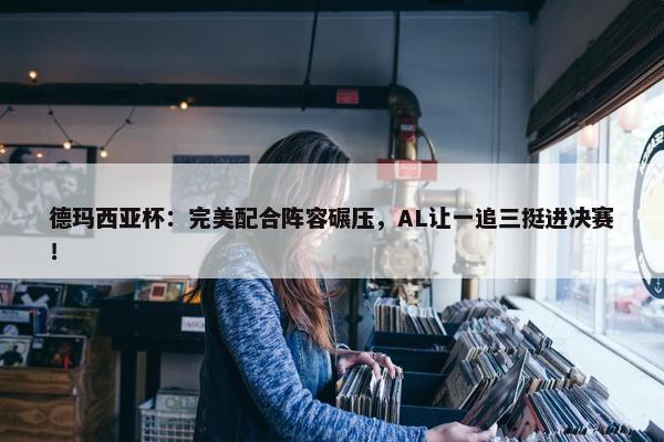 德玛西亚杯：完美配合阵容碾压，AL让一追三挺进决赛！