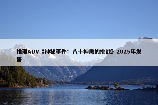 推理ADV《神秘事件：八十神熏的挑战》2025年发售