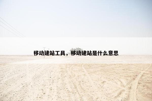 移动建站工具，移动建站是什么意思