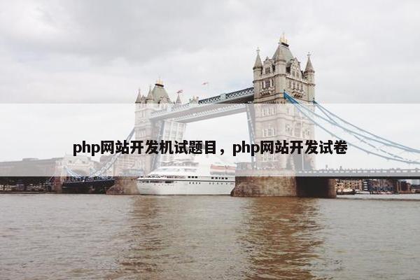 php网站开发机试题目，php网站开发试卷