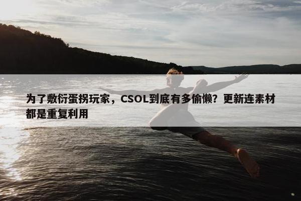 为了敷衍蛋拐玩家，CSOL到底有多偷懒？更新连素材都是重复利用