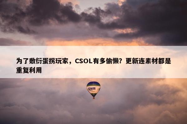 为了敷衍蛋拐玩家，CSOL有多偷懒？更新连素材都是重复利用