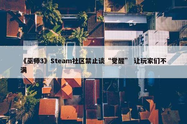 《巫师3》Steam社区禁止谈“觉醒” 让玩家们不满