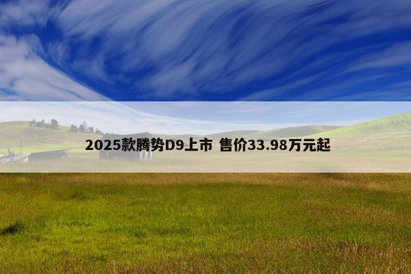  2025款腾势D9上市 售价33.98万元起