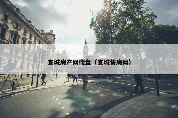 宣城房产网楼盘（宣城售房网）