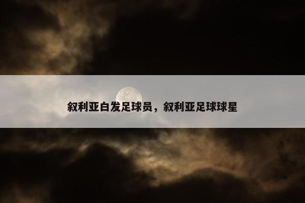 叙利亚白发足球员，叙利亚足球球星