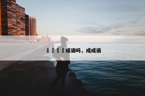 龘靐齉爩成语吗，成成语