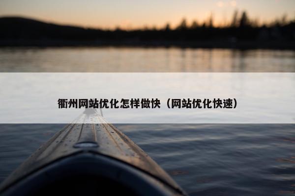 衢州网站优化怎样做快（网站优化快速）