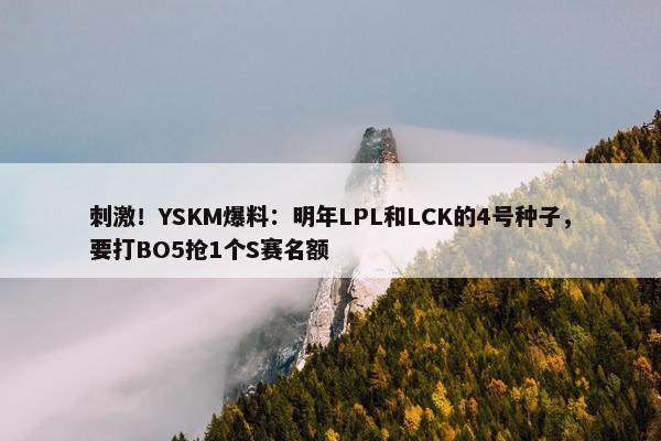 刺激！YSKM爆料：明年LPL和LCK的4号种子，要打BO5抢1个S赛名额