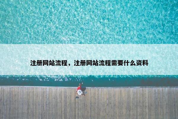 注册网站流程，注册网站流程需要什么资料