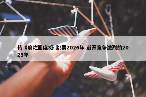 传《腐烂国度3》跳票2026年 避开竞争激烈的2025年