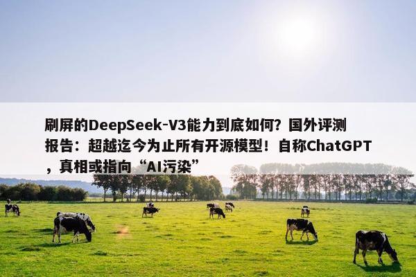 刷屏的DeepSeek-V3能力到底如何？国外评测报告：超越迄今为止所有开源模型！自称ChatGPT，真相或指向“AI污染”